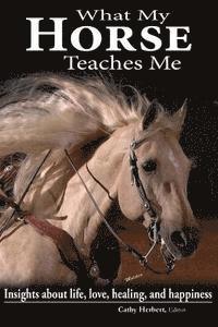 bokomslag What My Horse Teaches Me: Insights about life, love, healing, and happiness