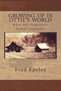 Fred Eli Epeley - Growing Up In Ottie's World: When Self-Forgiveness Seemed Impossible, Häftad