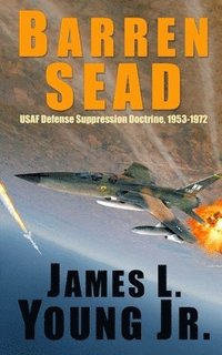 bokomslag Barren SEAD: USAF Suppression of Enemy Air Defense Doctrine, 1953-1972