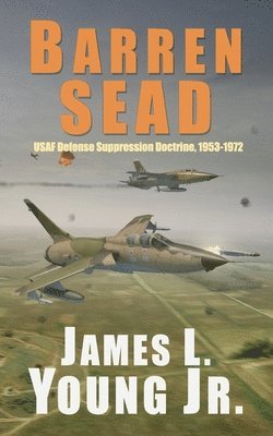 bokomslag Barren SEAD: USAF Suppression of Enemy Air Defense Doctrine, 1953-1972