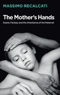 bokomslag The Mother's Hands: Desire, Fantasy and the Inheritance of the Maternal