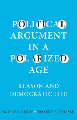 Scott F. Aikin, Robert B. Talisse - Political Argument in a Polarized Age, Inbunden