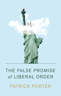 bokomslag The False Promise of Liberal Order