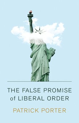 The False Promise of Liberal Order 1