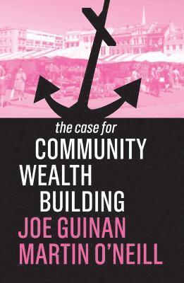 Joe Guinan, Martin O'Neill - Case for Community Wealth Building, Inbunden