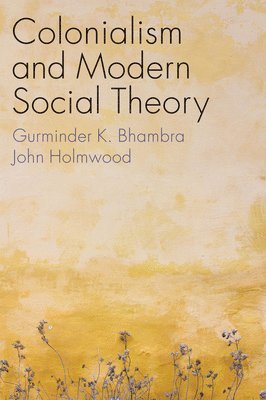 Gurminder K. Bhambra, John Holmwood - Colonialism and Modern Social Theory, Inbunden