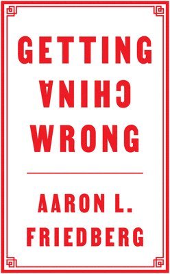 Aaron L. Friedberg - Getting China Wrong, Inbunden
