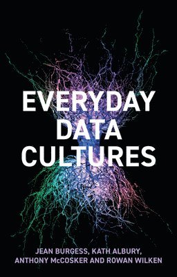 Jean Burgess, Kath Albury, Anthony McCosker, Rowan Wilken - Everyday Data Cultures, Inbunden