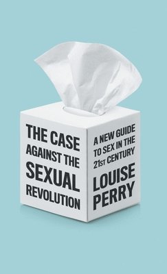 Louise Perry - Case Against the Sexual Revolution, Inbunden
