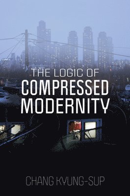 Chang Kyung-Sup - Logic of Compressed Modernity, Häftad