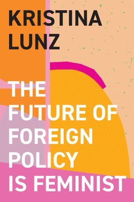 Kristina Lunz - Future of Foreign Policy Is Feminist, Inbunden