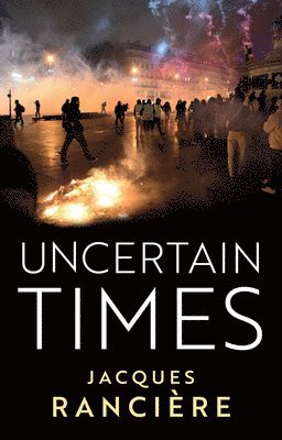 Jacques Ranciere - Uncertain Times, Inbunden