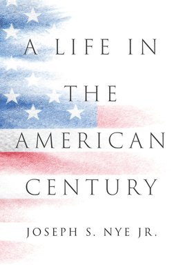Joseph S. Nye Jr. - Life in the American Century, Inbunden