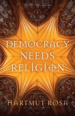 Hartmut Rosa - Democracy Needs Religion, Häftad