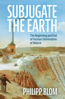 Philipp Blom - Subjugate the Earth, Inbunden