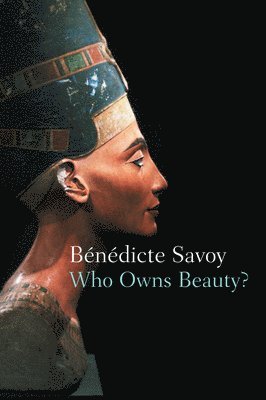Bénédicte Savoy - Who Owns Beauty?, Inbunden