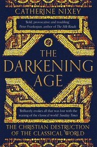 bokomslag The Darkening Age: The Christian Destruction of the Classical World