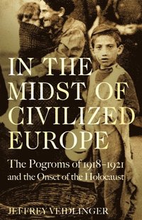 bokomslag In the Midst of Civilized Europe: The Pogroms of 1918-1921 and the Onset of the Holocaust