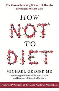 bokomslag How Not To Diet: The Groundbreaking Science of Healthy, Permanent Weight Loss