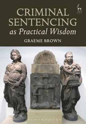 Graeme Brown - Criminal Sentencing as Practical Wisdom, Inbunden
