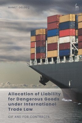 Ahmet Gelgeç - Allocation of Liability for Dangerous Goods under International Trade Law, Inbunden