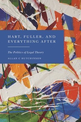 Allan C Hutchinson, Canada) Hutchinson, Allan C (Osgoode Hall Law School, Allan C. Hutchinson - Hart, Fuller, and Everything After, Inbunden