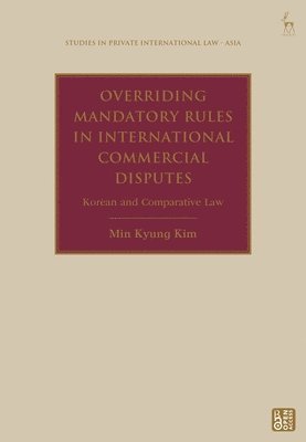 Min Kyung KIM, Republic of Korea) KIM, Min Kyung (Daejeon District Court, Min Kyung Kim, Anselmo Reyes - Overriding Mandatory Rules in International Commercial Disputes, Inbunden