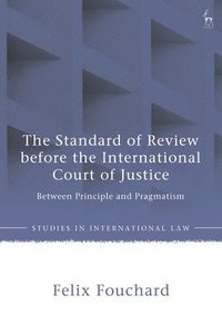 bokomslag The Standard of Review Before the International Court of Justice: Between Principle and Pragmatism