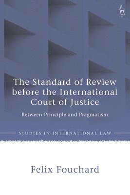 bokomslag The Standard of Review Before the International Court of Justice: Between Principle and Pragmatism