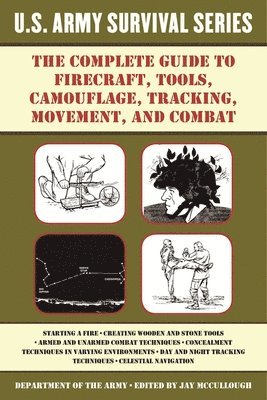 Complete U.S. Army Survival Guide to Firecraft, Tools, Camouflage, Tracking, Movement, and Combat