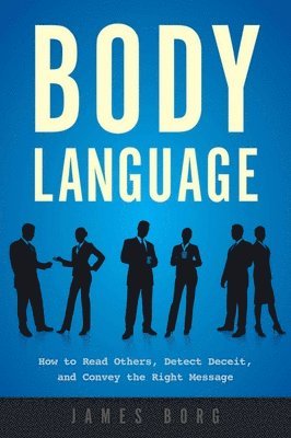 Body Language: How to Read Others, Detect Deceit, and Convey the Right Message