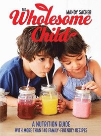 bokomslag The Wholesome Child: A Nutrition Guide with More Than 140 Family-Friendly Recipes