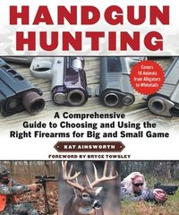 bokomslag Handgun Hunting: A Comprehensive Guide to Choosing and Using the Right Firearms for Big and Small Game