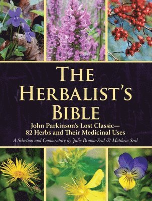 The Herbalist's Bible: John Parkinson's Lost Classic--82 Herbs and Their Medicinal Uses