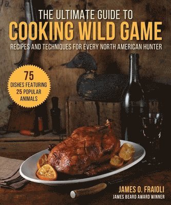 James O. Fraioli - The Ultimate Guide to Cooking Wild Game: Recipes and Techniques for Every North American Hunter, Inbunden