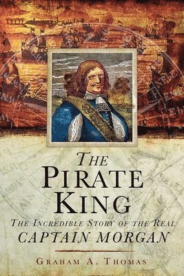 bokomslag The Pirate King: The Incredible Story of the Real Captain Morgan