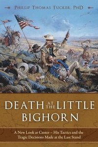 bokomslag Death at the Little Bighorn: A New Look at Custer, His Tactics, and the Tragic Decisions Made at the Last Stand