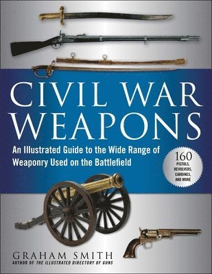 Graham Smith - Civil War Weapons: An Illustrated Guide to the Wide Range of Weaponry Used on the Battlefield, Häftad