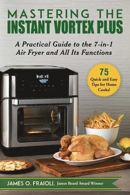 James O. Fraioli - Mastering the Instant Vortex Plus: A Practical Guide to the 7-In-1 Air Fryer and All Its Functions, Häftad