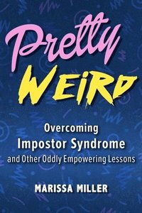 bokomslag Pretty Weird: Overcoming Impostor Syndrome and Other Oddly Empowering Lessons