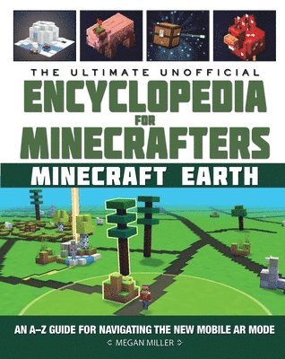 The Ultimate Unofficial Encyclopedia for Minecrafters: Earth: An A-Z Guide to Unlocking Incredible Adventures, Buildplates, Mobs, Resources, and Mobil