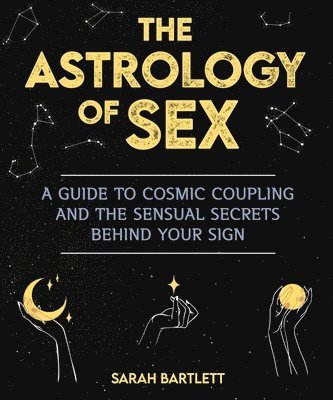 Sarah Bartlett - The Astrology of Sex: A Guide to Cosmic Coupling and the Sensual Secrets Behind Your Sign, Häftad