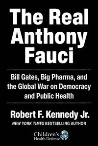 bokomslag The Real Anthony Fauci: Bill Gates, Big Pharma, and the Global War on Democracy and Public Health