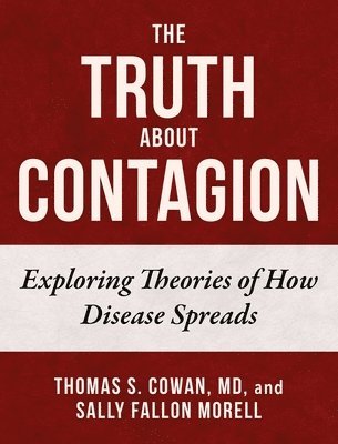Thomas S. Cowan, Sally Fallon Morell, Thomas S Cowan - The Truth about Contagion: Exploring Theories of How Disease Spreads, Inbunden