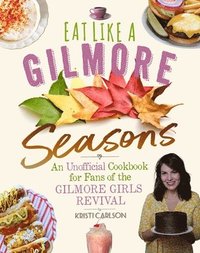 bokomslag Eat Like a Gilmore: Seasons: An Unofficial Cookbook for Fans of the Gilmore Girls Revival