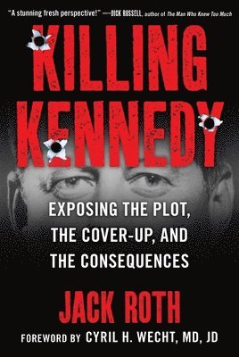Jack Roth - Killing Kennedy: Exposing the Plot, the Cover-Up, and the Consequences, Inbunden