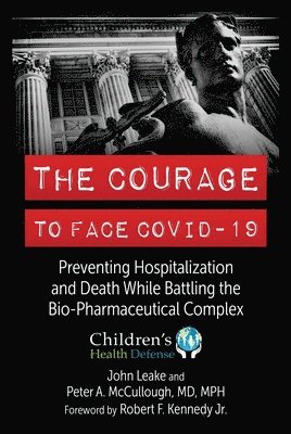 The Courage to Face Covid-19: Preventing Hospitalization and Death While Battling the Bio-Pharmaceutical Complex 1