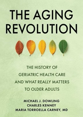 bokomslag The Aging Revolution: The History of Geriatric Health Care and What Really Matters to Older Adults
