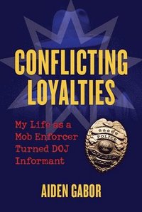 bokomslag Conflicting Loyalties: My Life as a Mob Enforcer Turned Doj Informant