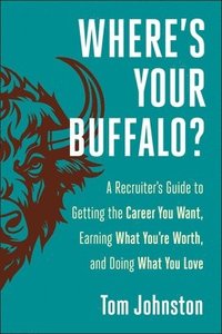 bokomslag Where's Your Buffalo?: A Recruiter's Guide to Getting the Career You Want, Earning What You're Worth, and Doing What You Love